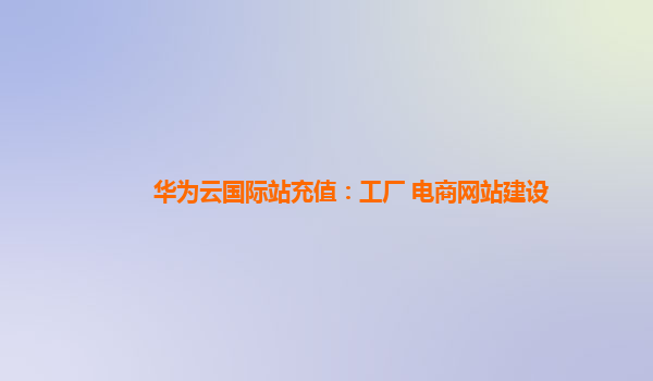 國際站充值、工廠轉型與電商網站建設 三位一體的數字化出海策略